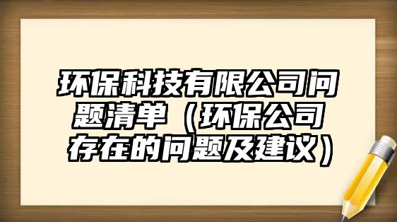 環(huán)?？萍加邢薰締?wèn)題清單（環(huán)保公司存在的問(wèn)題及建議）