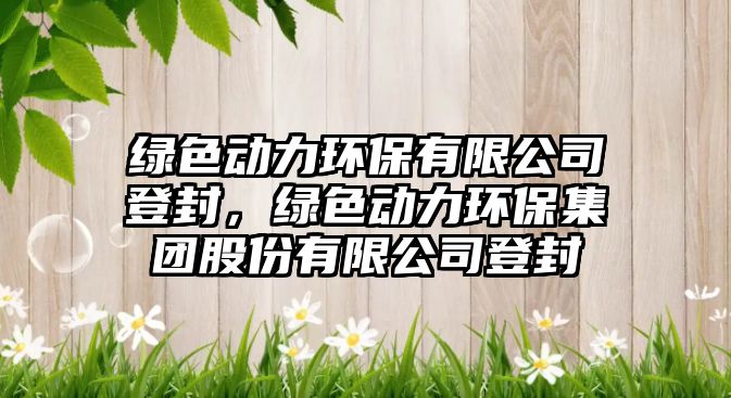 綠色動力環(huán)保有限公司登封，綠色動力環(huán)保集團股份有限公司登封