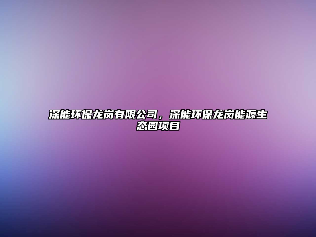 深能環(huán)保龍崗有限公司，深能環(huán)保龍崗能源生態(tài)園項(xiàng)目