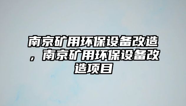 南京礦用環(huán)保設(shè)備改造，南京礦用環(huán)保設(shè)備改造項目