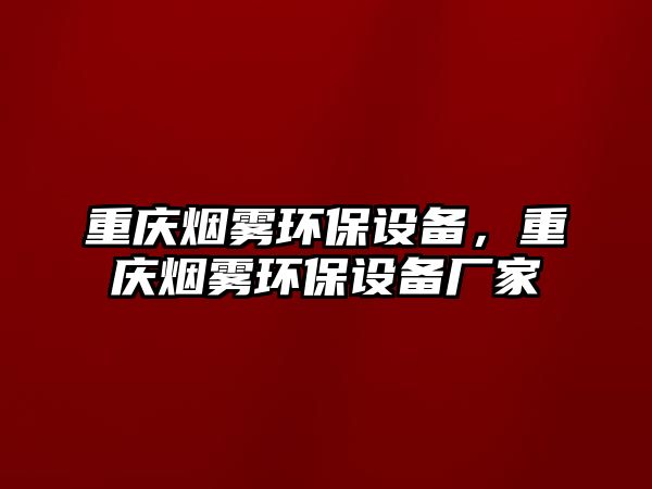 重慶煙霧環(huán)保設(shè)備，重慶煙霧環(huán)保設(shè)備廠家