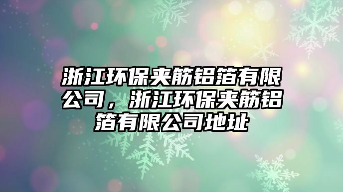 浙江環(huán)保夾筋鋁箔有限公司，浙江環(huán)保夾筋鋁箔有限公司地址