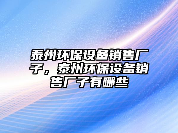 泰州環(huán)保設(shè)備銷售廠子，泰州環(huán)保設(shè)備銷售廠子有哪些
