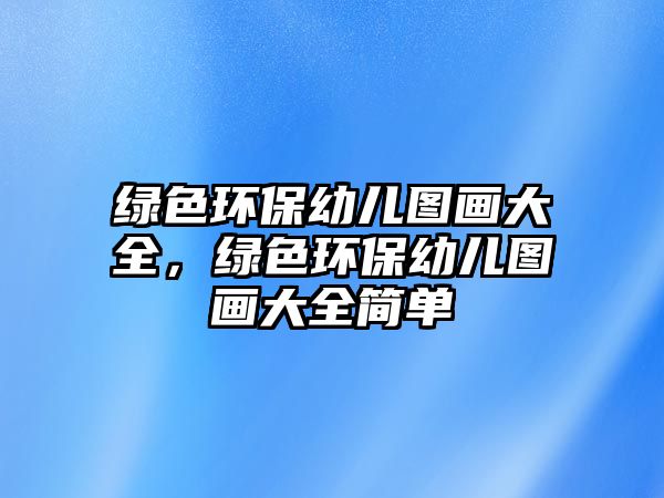 綠色環(huán)保幼兒圖畫大全，綠色環(huán)保幼兒圖畫大全簡單