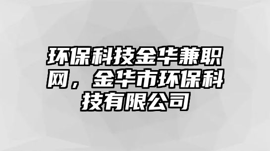 環(huán)?？萍冀鹑A兼職網(wǎng)，金華市環(huán)?？萍加邢薰?/> 
									</a>
									<h4 class=