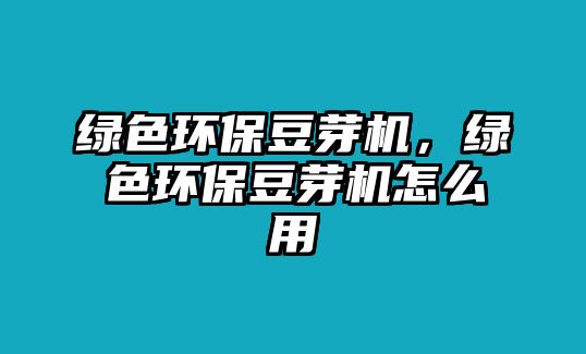 綠色環(huán)保豆芽機(jī)，綠色環(huán)保豆芽機(jī)怎么用