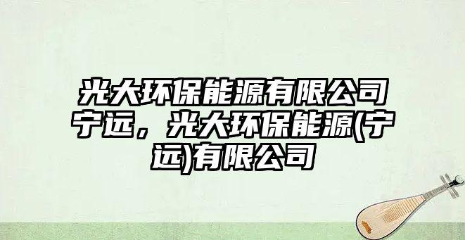 光大環(huán)保能源有限公司寧遠(yuǎn)，光大環(huán)保能源(寧遠(yuǎn))有限公司