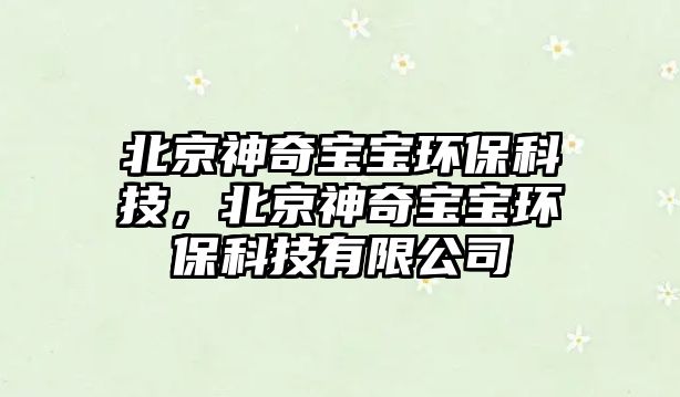 北京神奇寶寶環(huán)?？萍?，北京神奇寶寶環(huán)?？萍加邢薰? class=