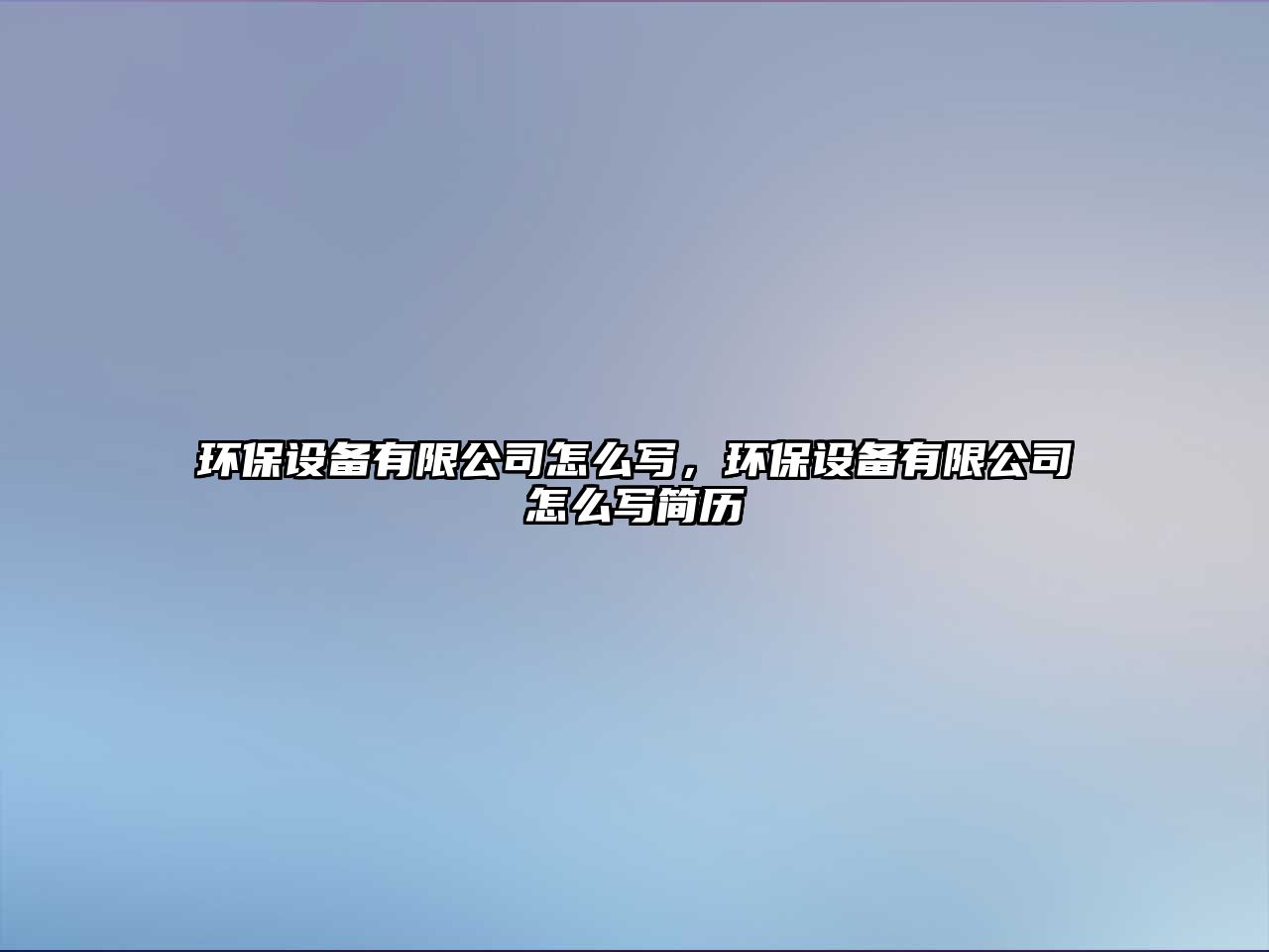 環(huán)保設(shè)備有限公司怎么寫(xiě)，環(huán)保設(shè)備有限公司怎么寫(xiě)簡(jiǎn)歷