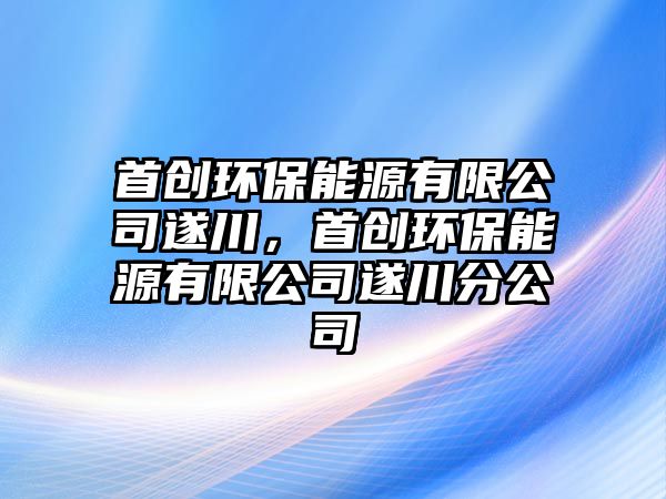 首創(chuàng)環(huán)保能源有限公司遂川，首創(chuàng)環(huán)保能源有限公司遂川分公司