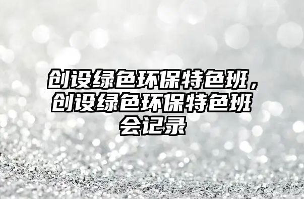 創(chuàng)設綠色環(huán)保特色班，創(chuàng)設綠色環(huán)保特色班會記錄