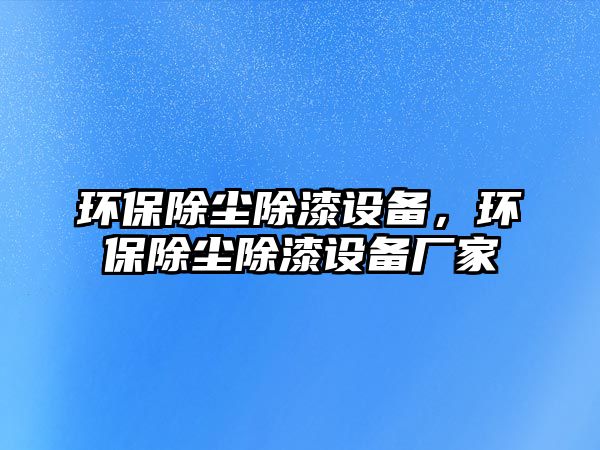 環(huán)保除塵除漆設(shè)備，環(huán)保除塵除漆設(shè)備廠家