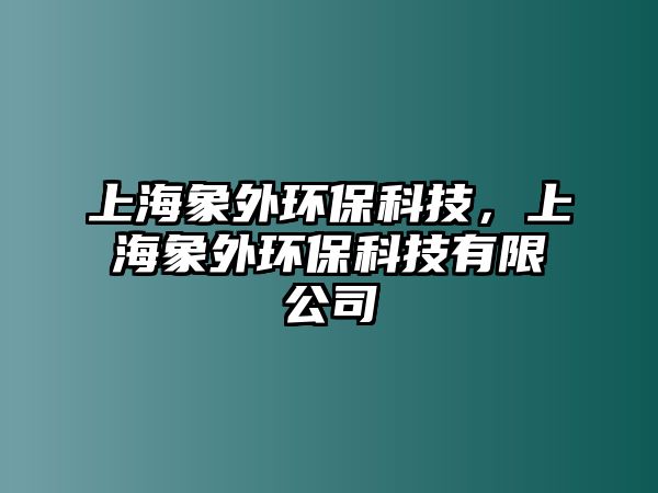 上海象外環(huán)保科技，上海象外環(huán)?？萍加邢薰? class=