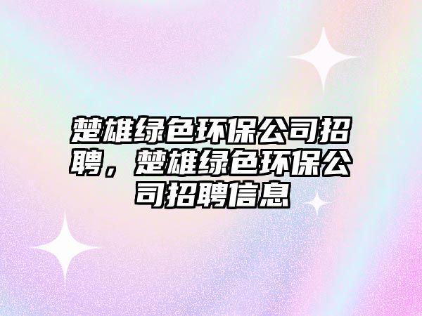 楚雄綠色環(huán)保公司招聘，楚雄綠色環(huán)保公司招聘信息
