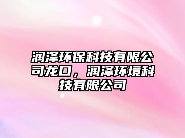 潤澤環(huán)保科技有限公司龍口，潤澤環(huán)境科技有限公司