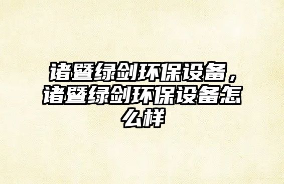 諸暨綠劍環(huán)保設(shè)備，諸暨綠劍環(huán)保設(shè)備怎么樣