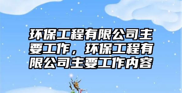 環(huán)保工程有限公司主要工作，環(huán)保工程有限公司主要工作內(nèi)容