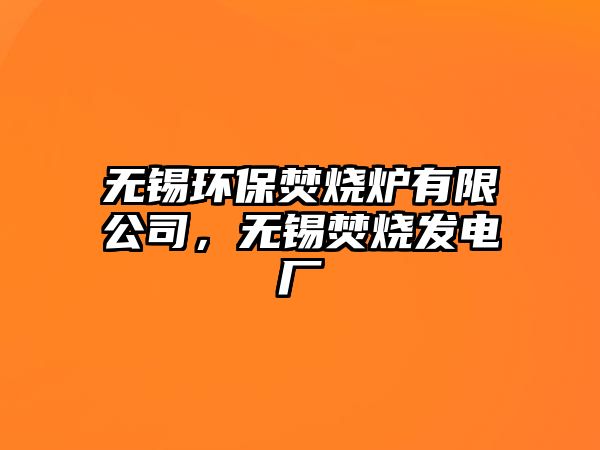 無錫環(huán)保焚燒爐有限公司，無錫焚燒發(fā)電廠