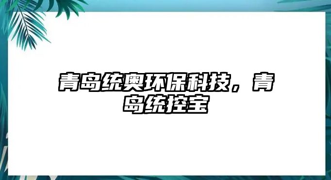 青島統(tǒng)奧環(huán)?？萍迹鄭u統(tǒng)控寶