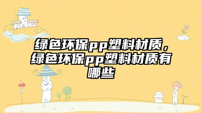 綠色環(huán)保pp塑料材質(zhì)，綠色環(huán)保pp塑料材質(zhì)有哪些
