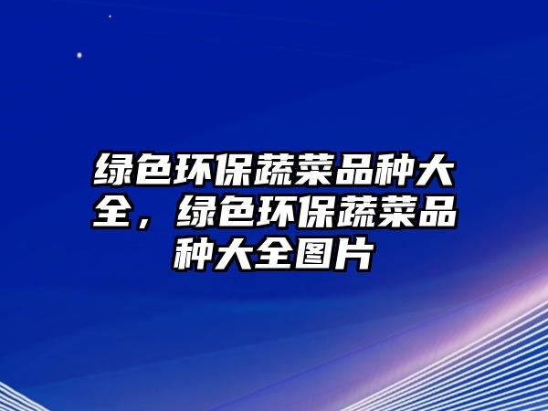 綠色環(huán)保蔬菜品種大全，綠色環(huán)保蔬菜品種大全圖片