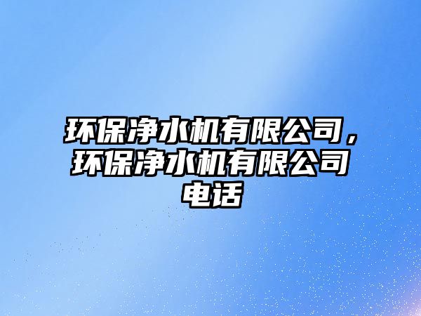 環(huán)保凈水機有限公司，環(huán)保凈水機有限公司電話
