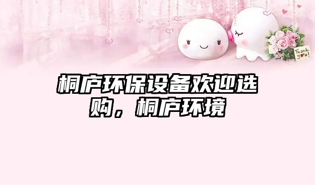 桐廬環(huán)保設備歡迎選購，桐廬環(huán)境