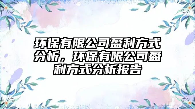 環(huán)保有限公司盈利方式分析，環(huán)保有限公司盈利方式分析報告