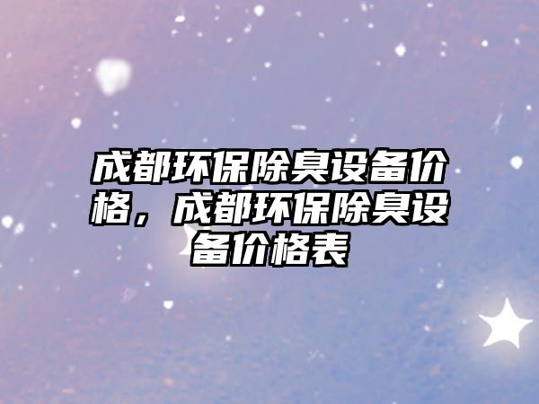 成都環(huán)保除臭設(shè)備價格，成都環(huán)保除臭設(shè)備價格表