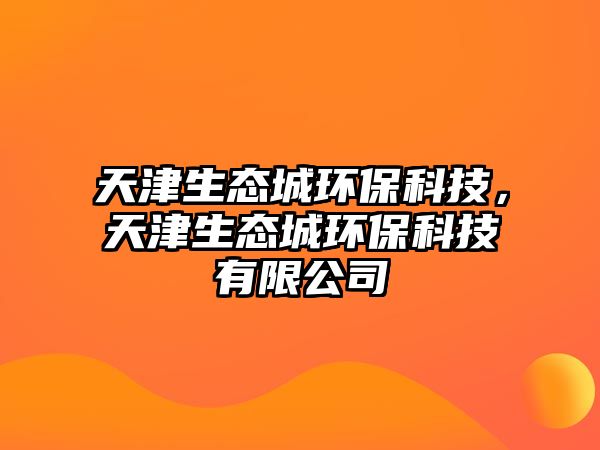 天津生態(tài)城環(huán)?？萍?，天津生態(tài)城環(huán)?？萍加邢薰?/> 
									</a>
									<h4 class=