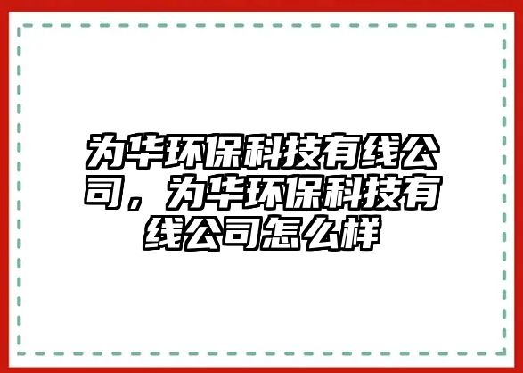為華環(huán)?？萍加芯€公司，為華環(huán)?？萍加芯€公司怎么樣