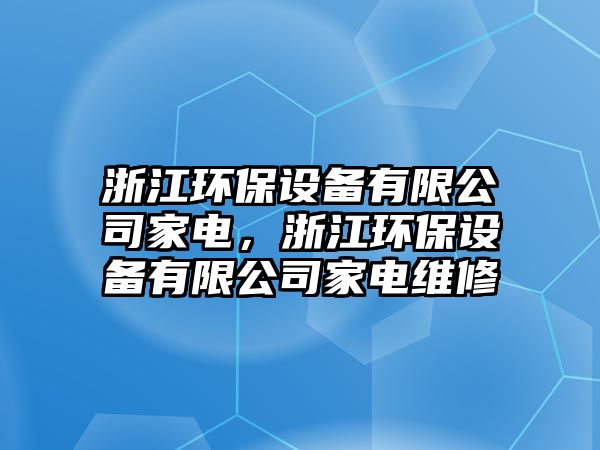 浙江環(huán)保設(shè)備有限公司家電，浙江環(huán)保設(shè)備有限公司家電維修