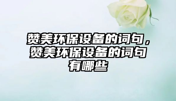贊美環(huán)保設備的詞句，贊美環(huán)保設備的詞句有哪些