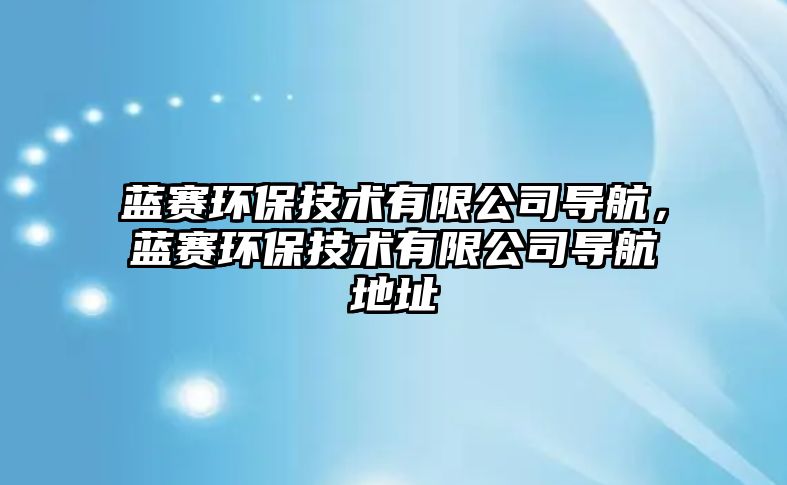 藍賽環(huán)保技術(shù)有限公司導(dǎo)航，藍賽環(huán)保技術(shù)有限公司導(dǎo)航地址