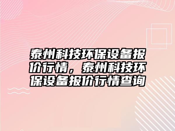 泰州科技環(huán)保設(shè)備報(bào)價(jià)行情，泰州科技環(huán)保設(shè)備報(bào)價(jià)行情查詢