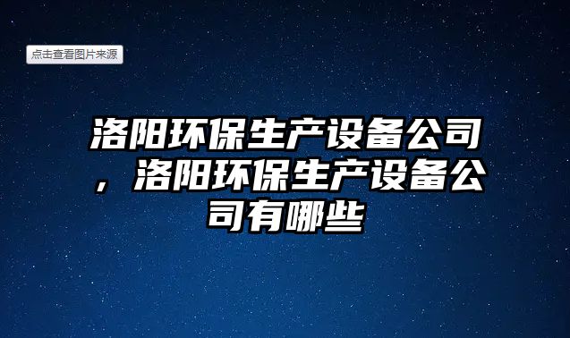 洛陽環(huán)保生產(chǎn)設(shè)備公司，洛陽環(huán)保生產(chǎn)設(shè)備公司有哪些
