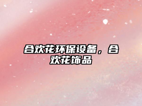 合歡花環(huán)保設備，合歡花飾品