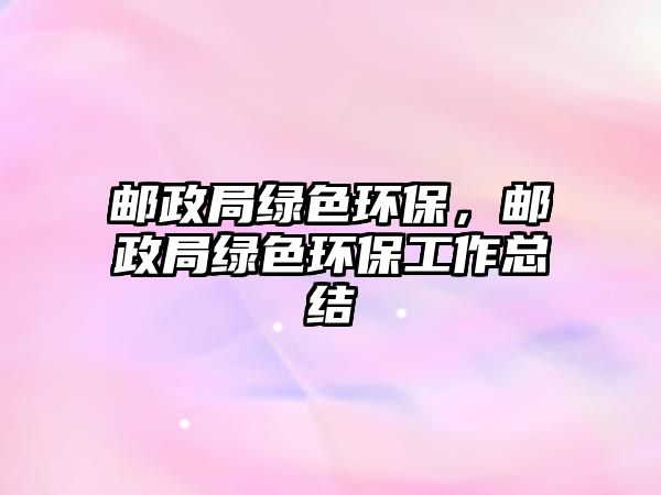 郵政局綠色環(huán)保，郵政局綠色環(huán)保工作總結(jié)