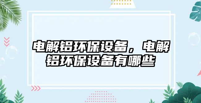 電解鋁環(huán)保設(shè)備，電解鋁環(huán)保設(shè)備有哪些