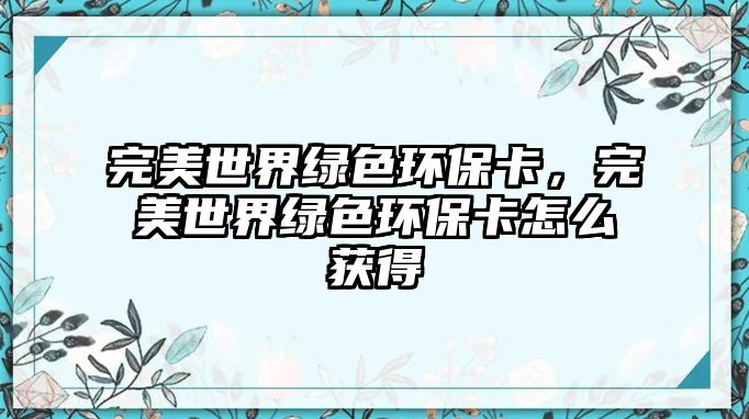 完美世界綠色環(huán)?？ǎ昝朗澜缇G色環(huán)保卡怎么獲得