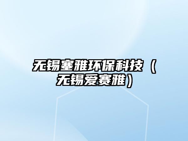 無錫塞雅環(huán)保科技（無錫愛賽雅）