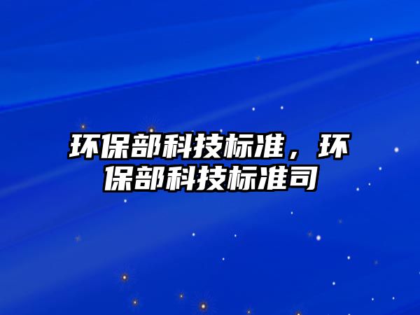 環(huán)保部科技標準，環(huán)保部科技標準司