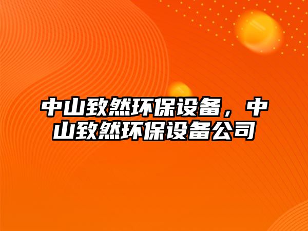中山致然環(huán)保設(shè)備，中山致然環(huán)保設(shè)備公司