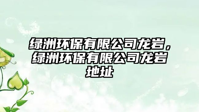 綠洲環(huán)保有限公司龍巖，綠洲環(huán)保有限公司龍巖地址