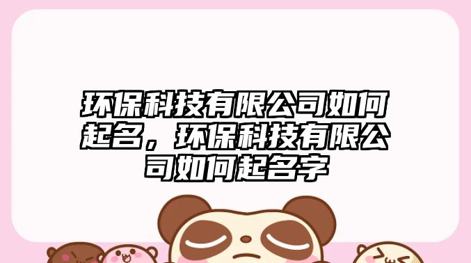 環(huán)?？萍加邢薰救绾纹鹈?，環(huán)?？萍加邢薰救绾纹鹈?/> 
									</a>
									<h4 class=