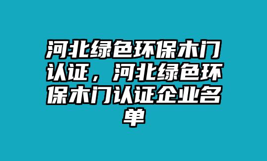 河北綠色環(huán)保木門認證，河北綠色環(huán)保木門認證企業(yè)名單