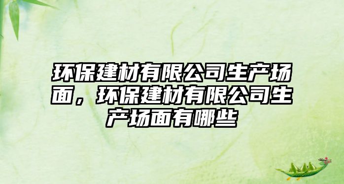 環(huán)保建材有限公司生產(chǎn)場面，環(huán)保建材有限公司生產(chǎn)場面有哪些