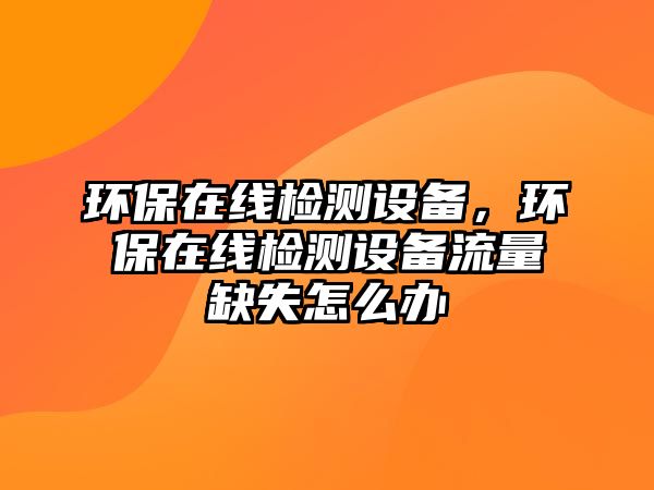 環(huán)保在線檢測(cè)設(shè)備，環(huán)保在線檢測(cè)設(shè)備流量缺失怎么辦