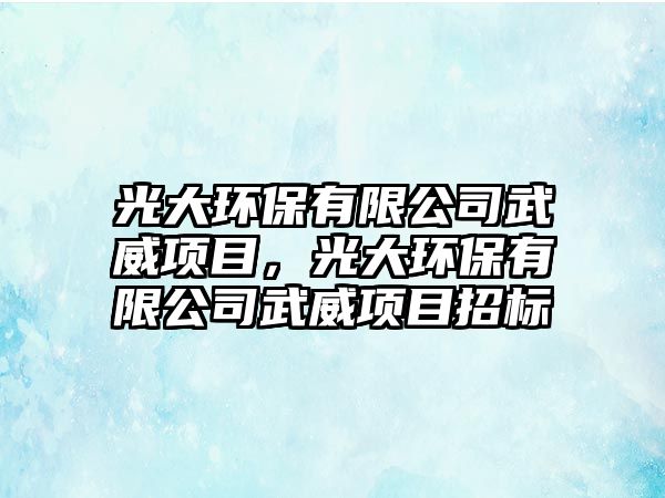 光大環(huán)保有限公司武威項(xiàng)目，光大環(huán)保有限公司武威項(xiàng)目招標(biāo)