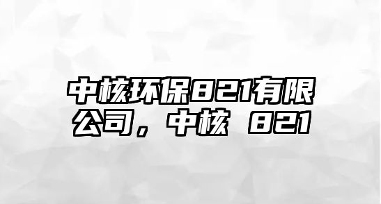 中核環(huán)保821有限公司，中核 821